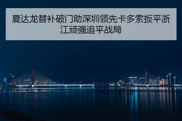 夏达龙替补破门助深圳领先卡多索扳平浙江顽强追平战局